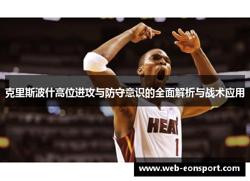 克里斯波什高位进攻与防守意识的全面解析与战术应用
