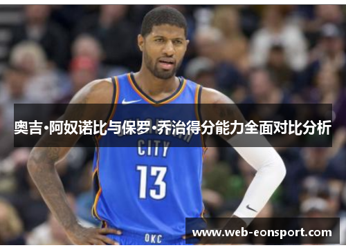 奥吉·阿奴诺比与保罗·乔治得分能力全面对比分析