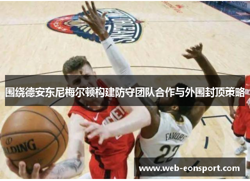 围绕德安东尼梅尔顿构建防守团队合作与外围封顶策略