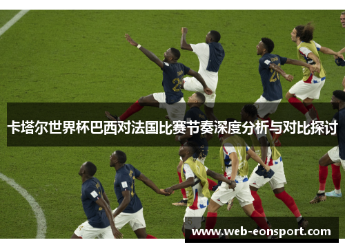 卡塔尔世界杯巴西对法国比赛节奏深度分析与对比探讨
