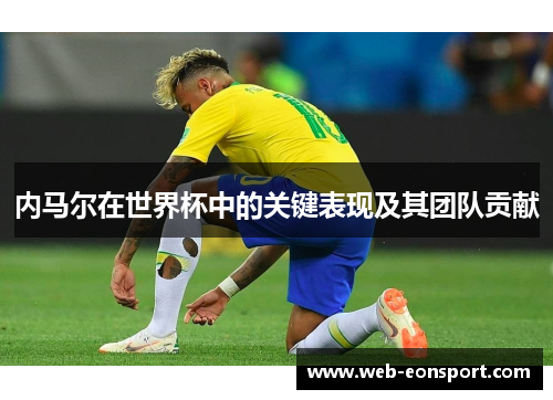 内马尔在世界杯中的关键表现及其团队贡献