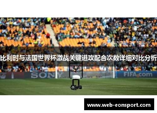 比利时与法国世界杯激战关键进攻配合次数详细对比分析