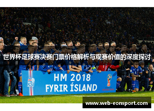 世界杯足球赛决赛门票价格解析与观赛价值的深度探讨