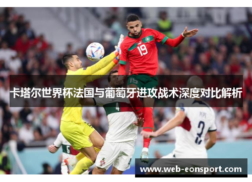 卡塔尔世界杯法国与葡萄牙进攻战术深度对比解析