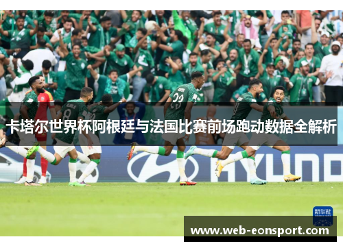卡塔尔世界杯阿根廷与法国比赛前场跑动数据全解析