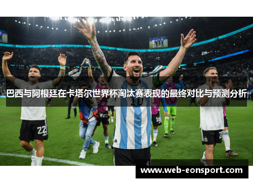巴西与阿根廷在卡塔尔世界杯淘汰赛表现的最终对比与预测分析