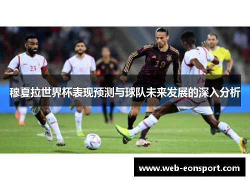 穆夏拉世界杯表现预测与球队未来发展的深入分析