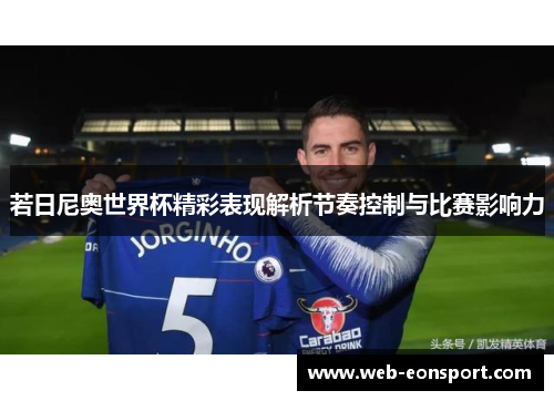 若日尼奥世界杯精彩表现解析节奏控制与比赛影响力