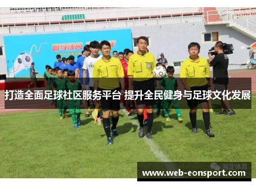 打造全面足球社区服务平台 提升全民健身与足球文化发展
