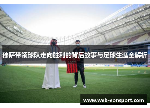 穆萨带领球队走向胜利的背后故事与足球生涯全解析