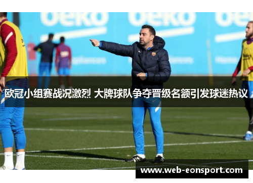 欧冠小组赛战况激烈 大牌球队争夺晋级名额引发球迷热议