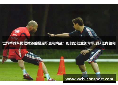 世界杯球队助理教练的幕后职责与挑战：如何协助主帅带领球队走向胜利
