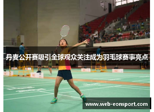 丹麦公开赛吸引全球观众关注成为羽毛球赛事亮点