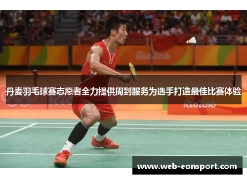 丹麦羽毛球赛志愿者全力提供周到服务为选手打造最佳比赛体验