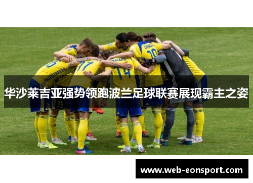 华沙莱吉亚强势领跑波兰足球联赛展现霸主之姿