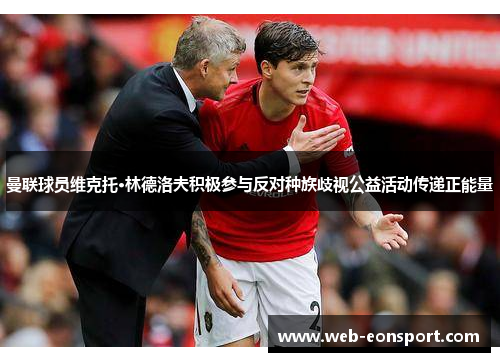 曼联球员维克托·林德洛夫积极参与反对种族歧视公益活动传递正能量