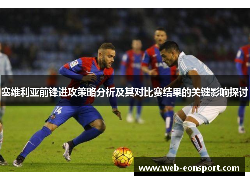 塞维利亚前锋进攻策略分析及其对比赛结果的关键影响探讨