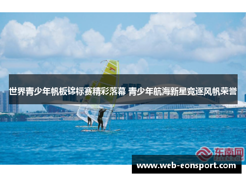 世界青少年帆板锦标赛精彩落幕 青少年航海新星竞逐风帆荣誉