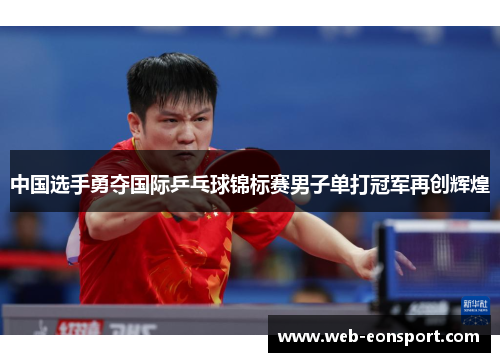 中国选手勇夺国际乒乓球锦标赛男子单打冠军再创辉煌
