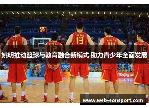 姚明推动篮球与教育融合新模式 助力青少年全面发展