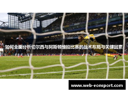 如何全面分析切尔西与阿斯顿维拉比赛的战术布局与关键因素
