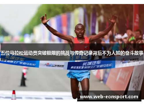 五位马拉松运动员突破极限的挑战与传奇记录背后不为人知的奋斗故事
