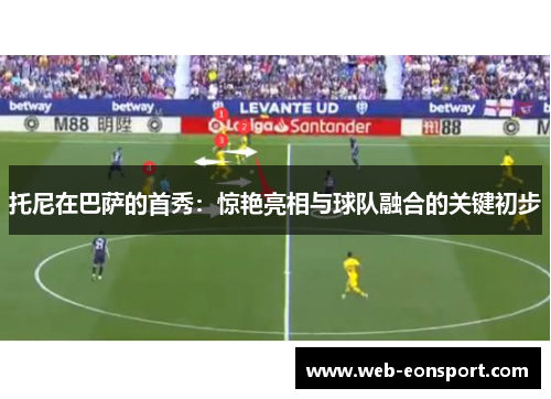托尼在巴萨的首秀：惊艳亮相与球队融合的关键初步