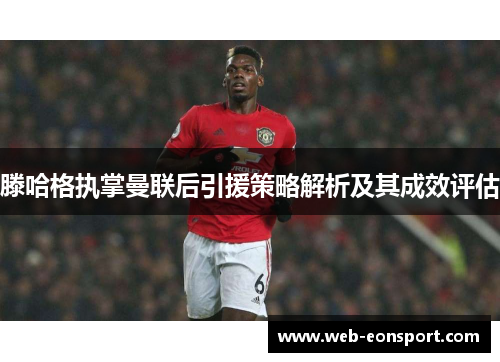 滕哈格执掌曼联后引援策略解析及其成效评估