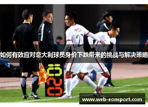 如何有效应对意大利球员身价下跌带来的挑战与解决策略