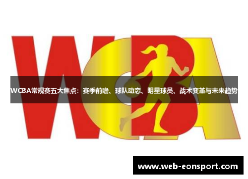 WCBA常规赛五大焦点：赛季前瞻、球队动态、明星球员、战术变革与未来趋势