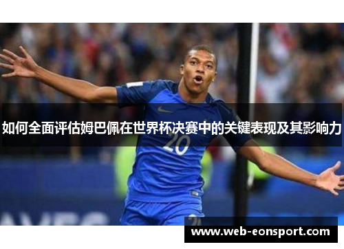 如何全面评估姆巴佩在世界杯决赛中的关键表现及其影响力