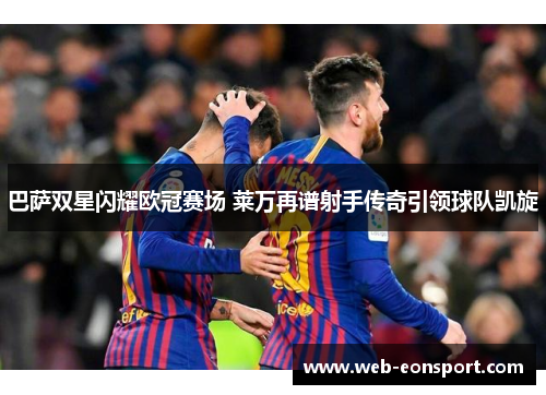 巴萨双星闪耀欧冠赛场 莱万再谱射手传奇引领球队凯旋