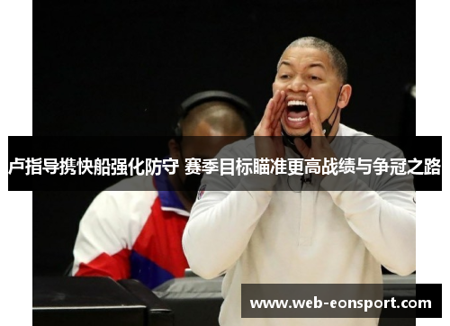 卢指导携快船强化防守 赛季目标瞄准更高战绩与争冠之路