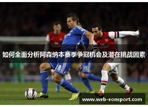 如何全面分析阿森纳本赛季争冠机会及潜在挑战因素