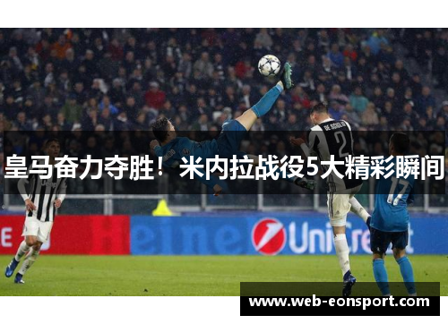 皇马奋力夺胜！米内拉战役5大精彩瞬间