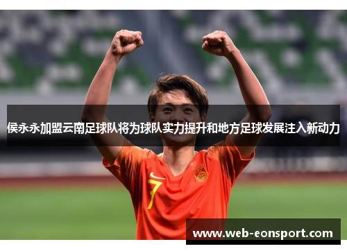 侯永永加盟云南足球队将为球队实力提升和地方足球发展注入新动力