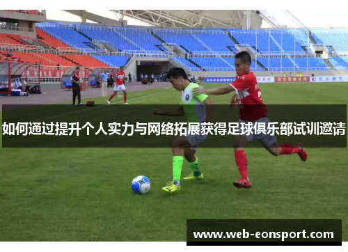 如何通过提升个人实力与网络拓展获得足球俱乐部试训邀请