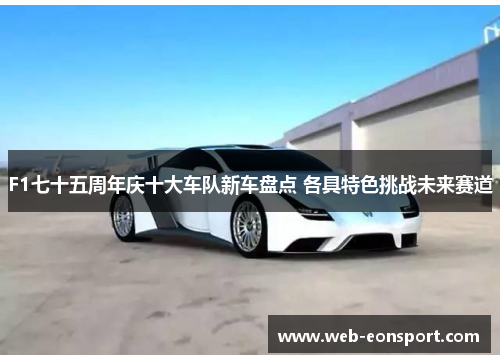 F1七十五周年庆十大车队新车盘点 各具特色挑战未来赛道
