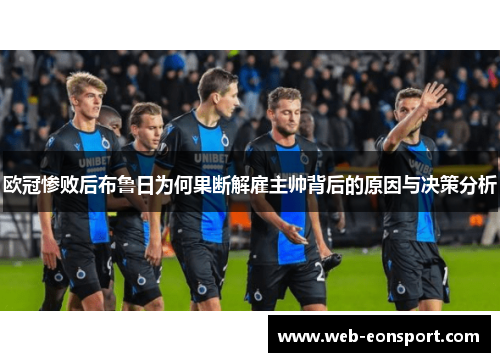 欧冠惨败后布鲁日为何果断解雇主帅背后的原因与决策分析