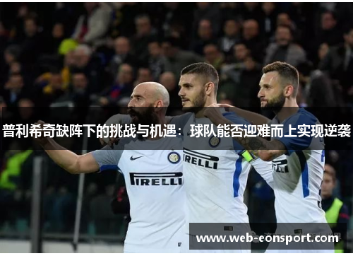 普利希奇缺阵下的挑战与机遇：球队能否迎难而上实现逆袭