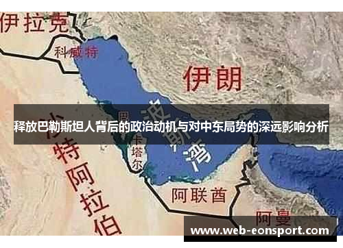 释放巴勒斯坦人背后的政治动机与对中东局势的深远影响分析
