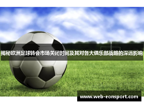 揭秘欧洲足球转会市场关闭时间及其对各大俱乐部战略的深远影响