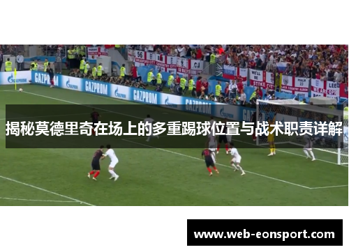 揭秘莫德里奇在场上的多重踢球位置与战术职责详解