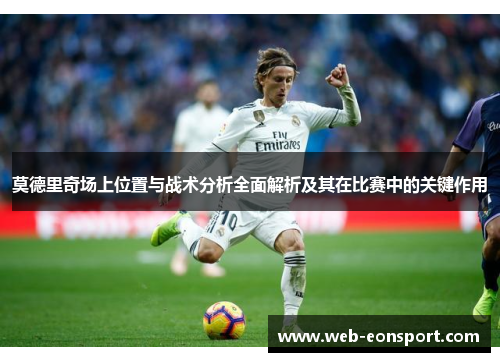 莫德里奇场上位置与战术分析全面解析及其在比赛中的关键作用